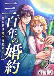 【期間限定　無料お試し版】三百年の婚約～愛し君は時空を超えて～ 2巻