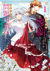 【期間限定　試し読み増量版】目の前の惨劇で前世を思い出したけど、あまりにも問題山積みでいっぱいいっぱいです。