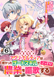 侯爵令嬢アグリ・カルティアは授かったチートスキルでこっそり農業を謳歌する 第6話【単話版】