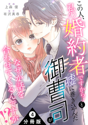 この人、私の婚約者ですから！と嘘に巻き込んだ御曹司がなぜか話を合わせてくるんですが！？ 分冊版 4