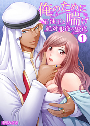俺のために喘げ～石油王と絶対服従の蜜夜