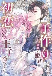 子作り志願の姫君は初恋の塩対応王子を諦めない！【単話売】 2話