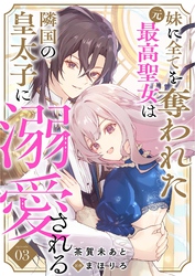 妹に全てを奪われた元最高聖女は隣国の皇太子に溺愛される 3