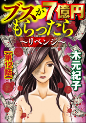 ブスが7億円もらったら～リベンジ～（分冊版）　【第12話】