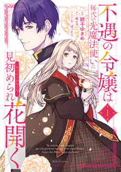 不遇の令嬢は稀代の光魔法使いに見初められ花開く～咲き誇る純愛の花～ 1【電子限定おまけ付き】