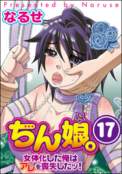 ちん娘。～女体化した俺はアレを喪失したッ！～（分冊版）　【第17話】