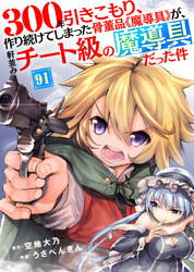 300年引きこもり、作り続けてしまった骨董品《魔導具》が、軒並みチート級の魔導具だった件（91）