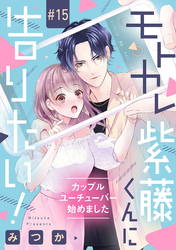 モトカレ紫藤くんに告りたい！ ～カップルユーチューバー始めました～【単話売】 15話