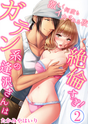 ガテン系の逢沢さんは絶倫すぎ！激しく何度もイカされる夜2